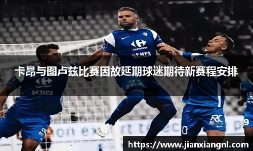 卡昂与图卢兹比赛因故延期球迷期待新赛程安排